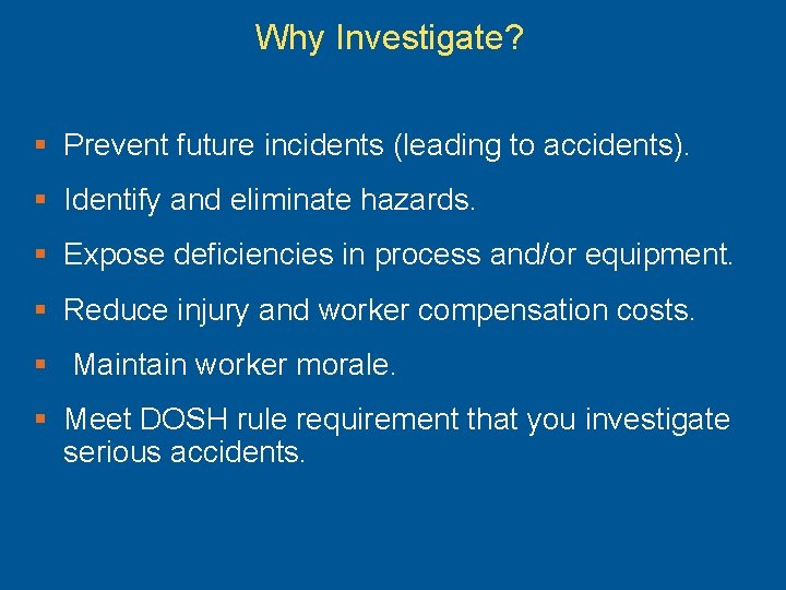 Why Investigate? § Prevent future incidents (leading to accidents). § Identify and eliminate hazards.