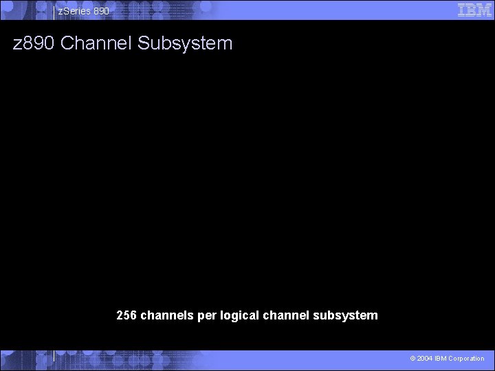 z. Series 890 z 890 Channel Subsystem 256 channels per logical channel subsystem ©