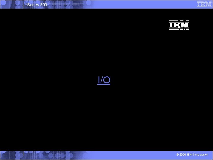 z. Series 890 I/O © 2004 IBM Corporation 