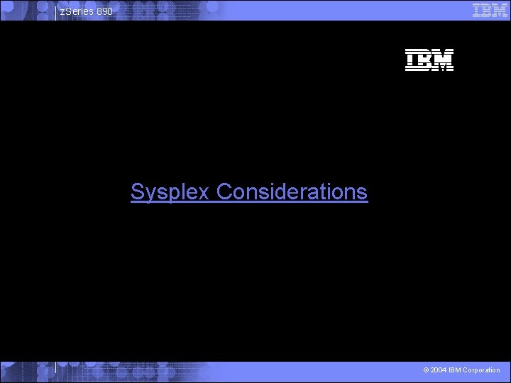 z. Series 890 Sysplex Considerations © 2004 IBM Corporation 