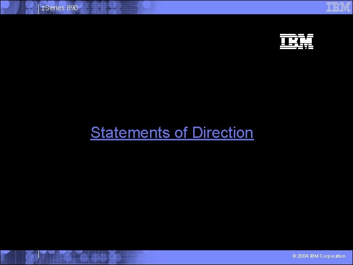z. Series 890 Statements of Direction © 2004 IBM Corporation 