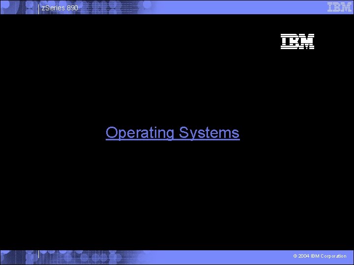 z. Series 890 Operating Systems © 2004 IBM Corporation 