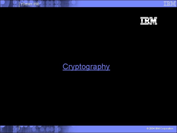 z. Series 890 Cryptography © 2004 IBM Corporation 