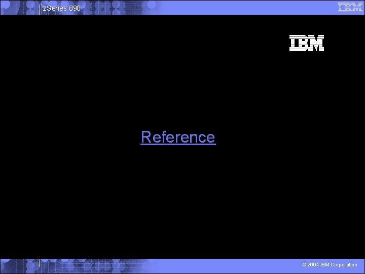 z. Series 890 Reference © 2004 IBM Corporation 