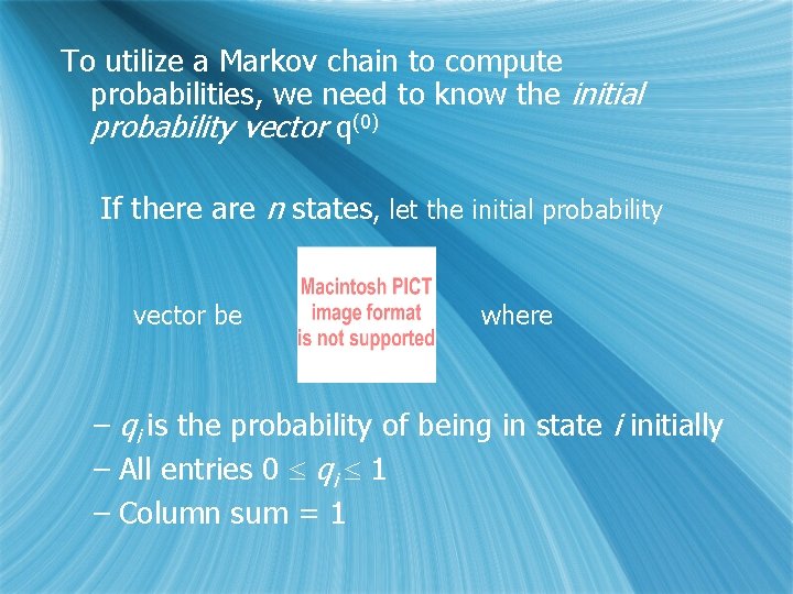 To utilize a Markov chain to compute probabilities, we need to know the initial