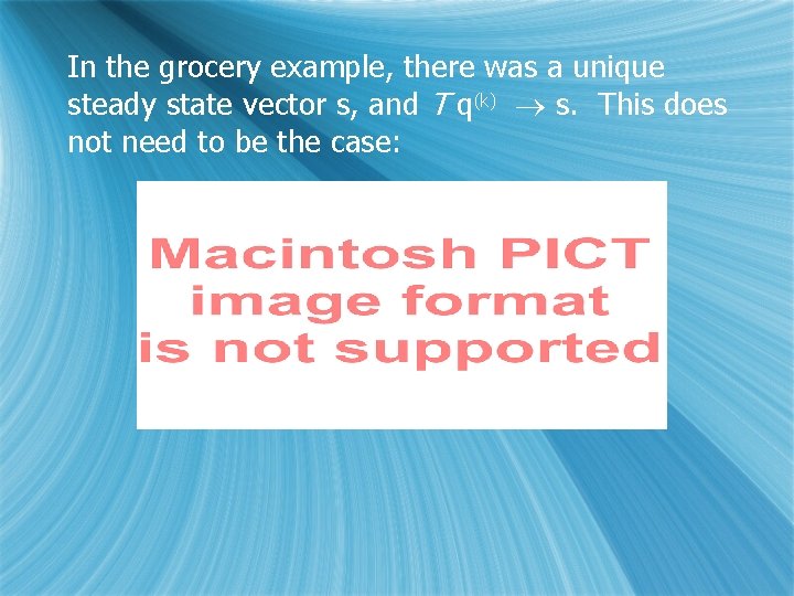 In the grocery example, there was a unique steady state vector s, and T