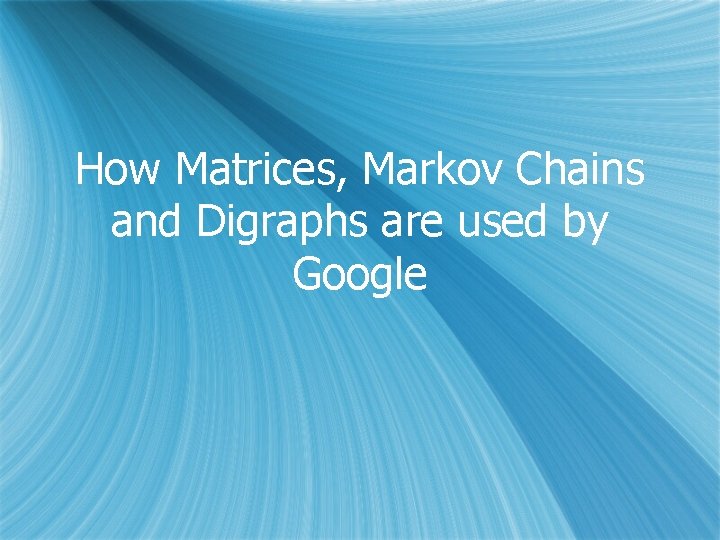 How Matrices, Markov Chains and Digraphs are used by Google 