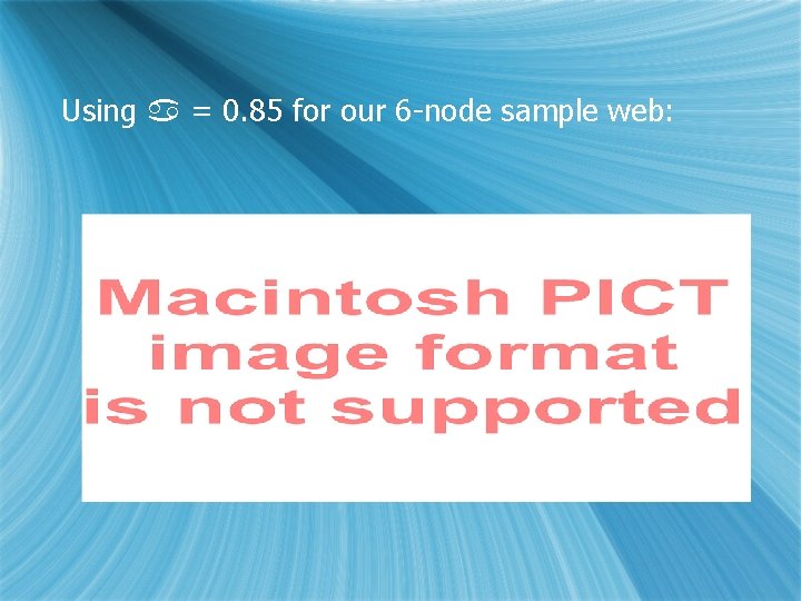Using = 0. 85 for our 6 -node sample web: 