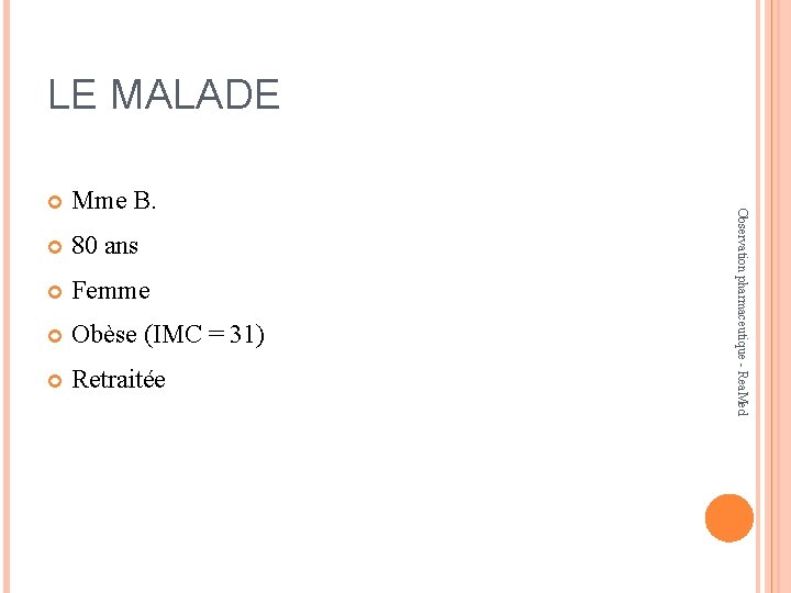 LE MALADE Mme B. 80 ans Femme Obèse (IMC = 31) Retraitée Observation pharmaceutique