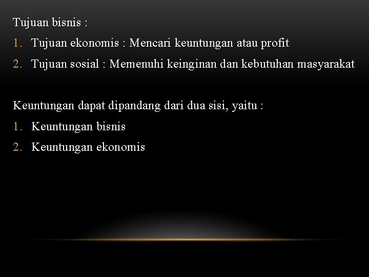 Tujuan bisnis : 1. Tujuan ekonomis : Mencari keuntungan atau profit 2. Tujuan sosial Tujuan bisnis : 1. Tujuan ekonomis : Mencari keuntungan atau profit 2. Tujuan sosial
