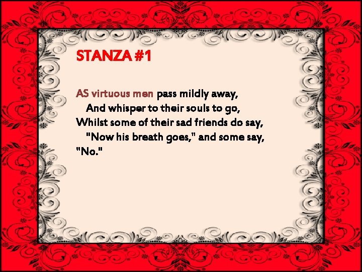 STANZA #1 AS virtuous men pass mildly away, And whisper to their souls to