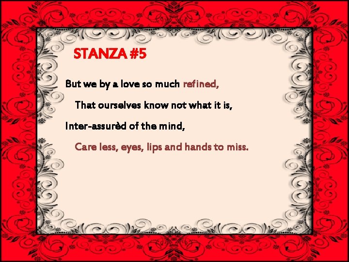 STANZA #5 But we by a love so much refined, That ourselves know not