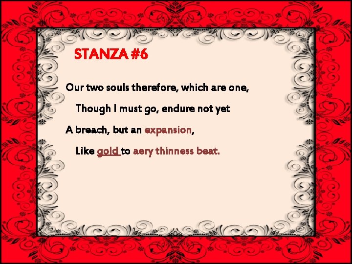STANZA #6 Our two souls therefore, which are one, Though I must go, endure