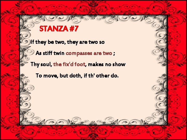 STANZA #7 If they be two, they are two so As stiff twin compasses