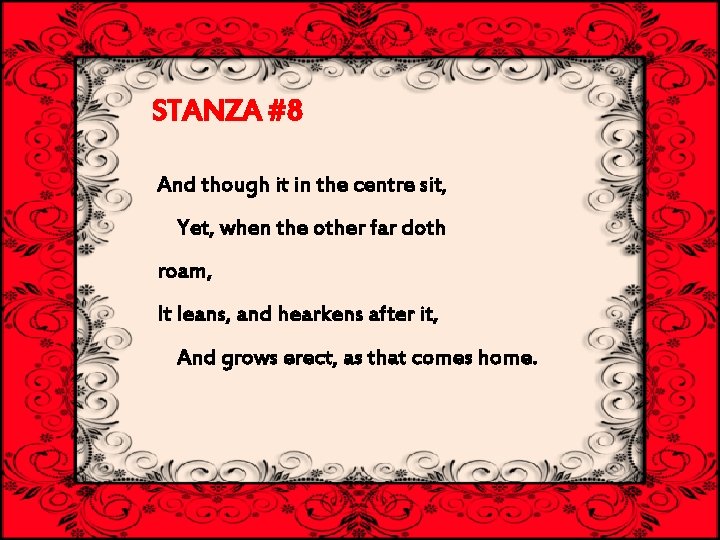 STANZA #8 And though it in the centre sit, Yet, when the other far