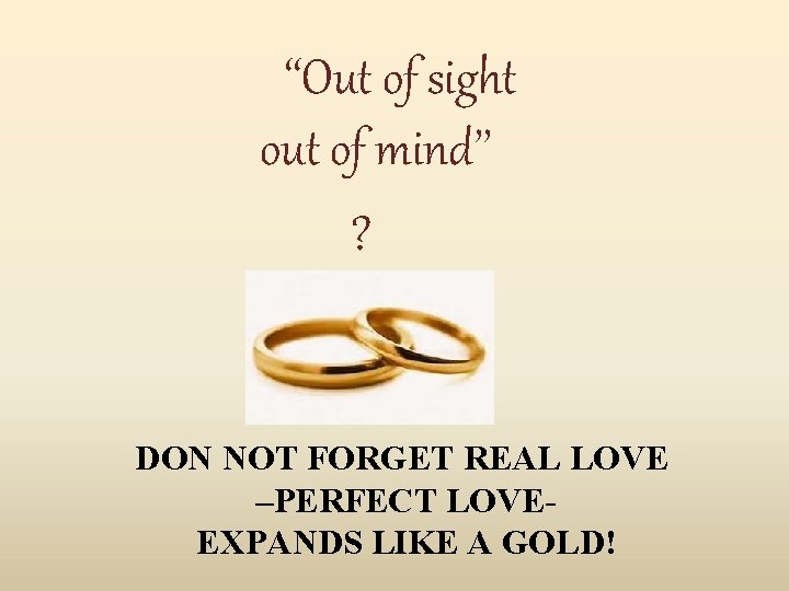 ‘‘Out of sight out of mind’’ ? DON NOT FORGET REAL LOVE –PERFECT LOVEEXPANDS