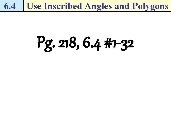 6. 4 Use Inscribed Angles and Polygons Pg. 218, 6. 4 #1 -32 