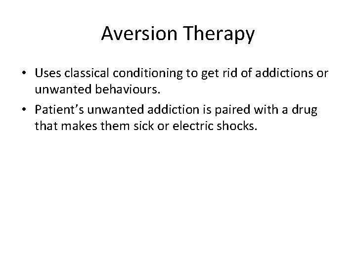 Aversion Therapy • Uses classical conditioning to get rid of addictions or unwanted behaviours.