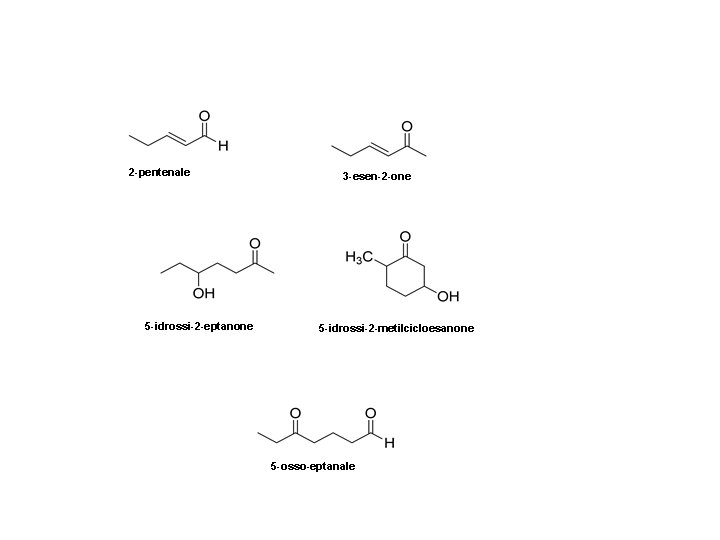2 -pentenale 5 -idrossi-2 -eptanone 3 -esen-2 -one 5 -idrossi-2 -metilcicloesanone 5 -osso-eptanale 