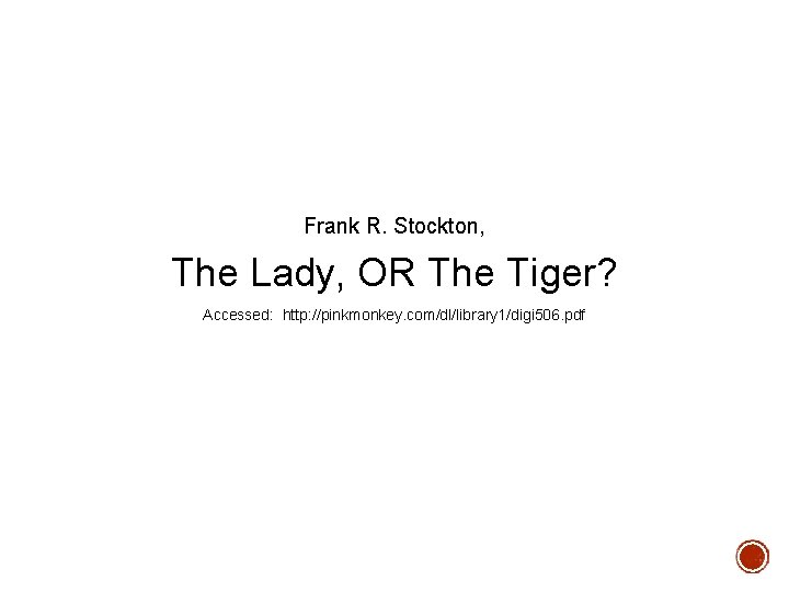 Frank R. Stockton, The Lady, OR The Tiger? Accessed: http: //pinkmonkey. com/dl/library 1/digi 506.