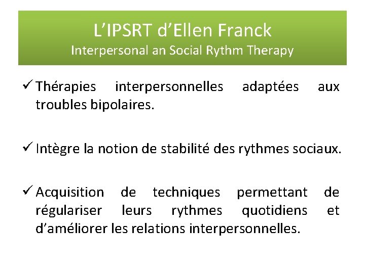 L’IPSRT d’Ellen Franck Interpersonal an Social Rythm Therapy ü Thérapies interpersonnelles troubles bipolaires. adaptées