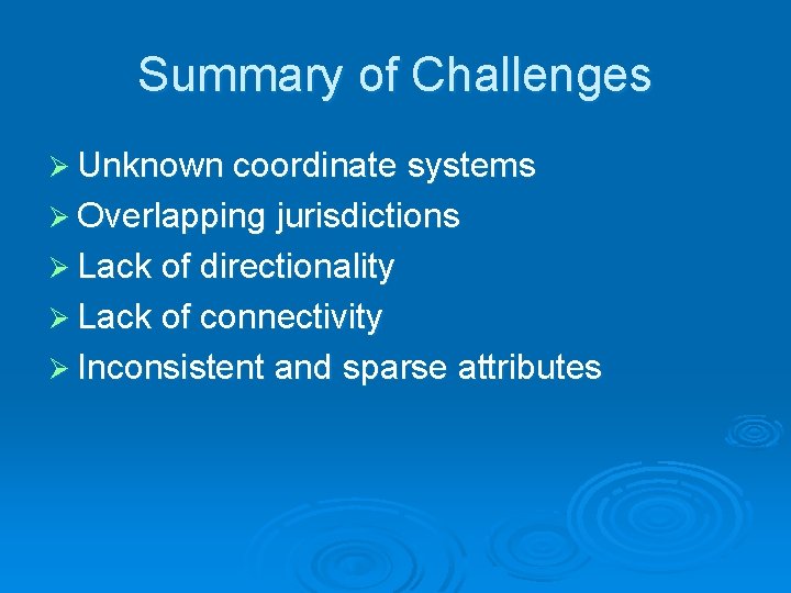 Summary of Challenges Ø Unknown coordinate systems Ø Overlapping jurisdictions Ø Lack of directionality