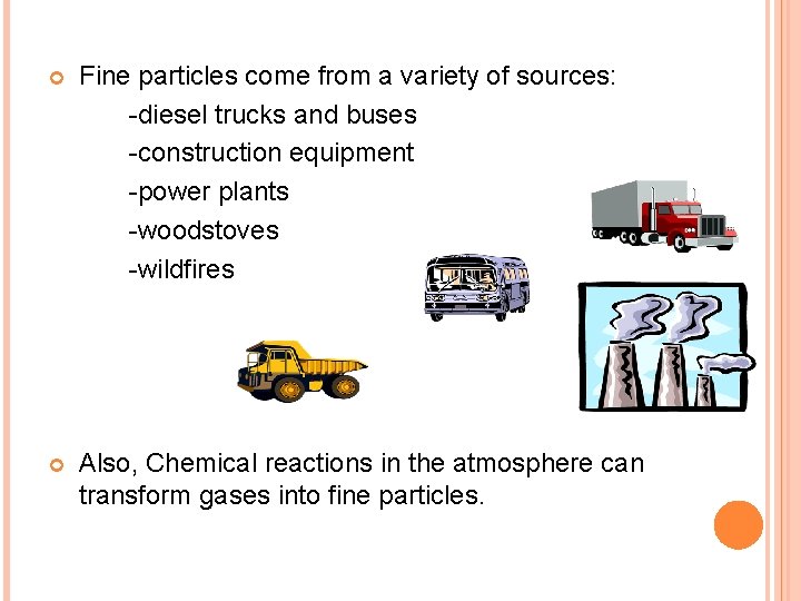  Fine particles come from a variety of sources: -diesel trucks and buses -construction