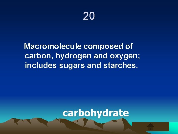 20 Macromolecule composed of carbon, hydrogen and oxygen; includes sugars and starches. carbohydrate 