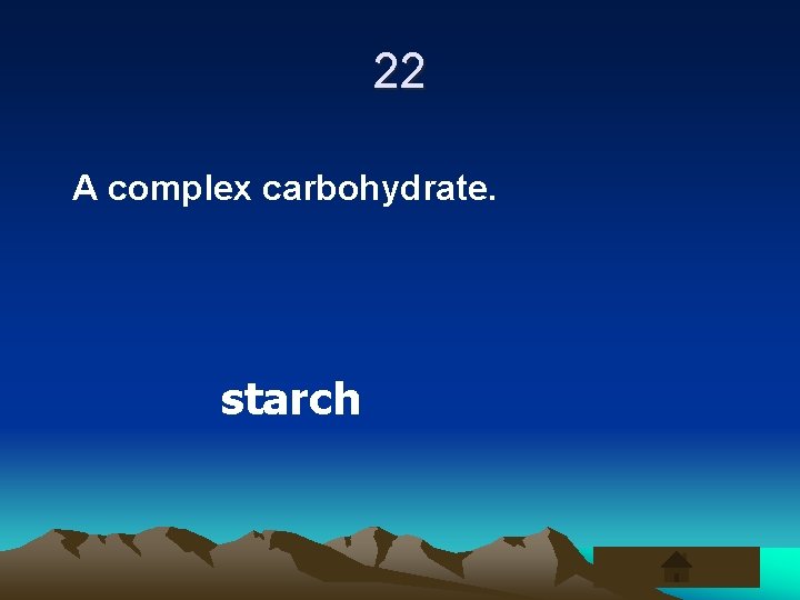 22 A complex carbohydrate. starch 