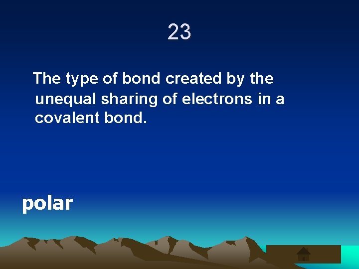 23 The type of bond created by the unequal sharing of electrons in a