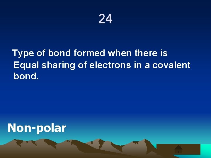 24 Type of bond formed when there is Equal sharing of electrons in a