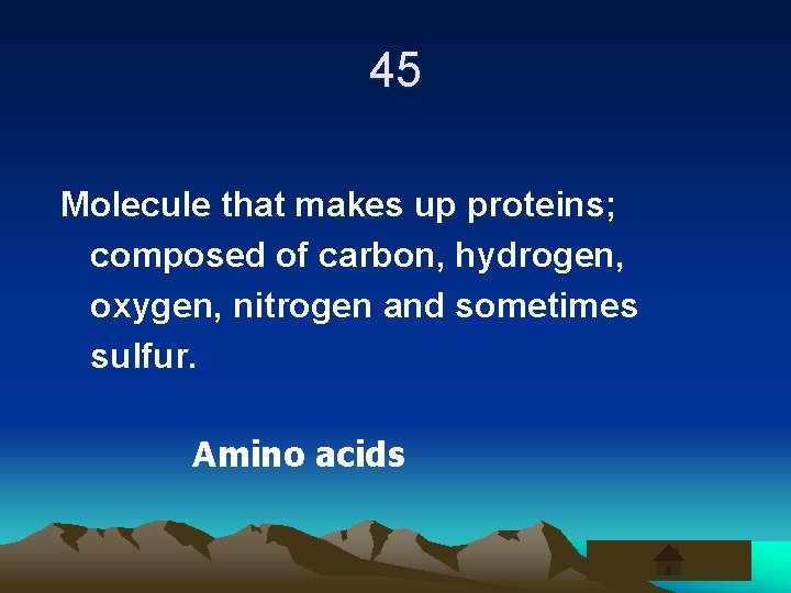45 Molecule that makes up proteins; composed of carbon, hydrogen, oxygen, nitrogen and sometimes