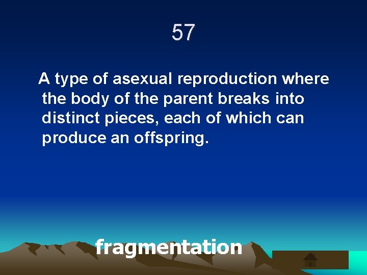 57 A type of asexual reproduction where the body of the parent breaks into
