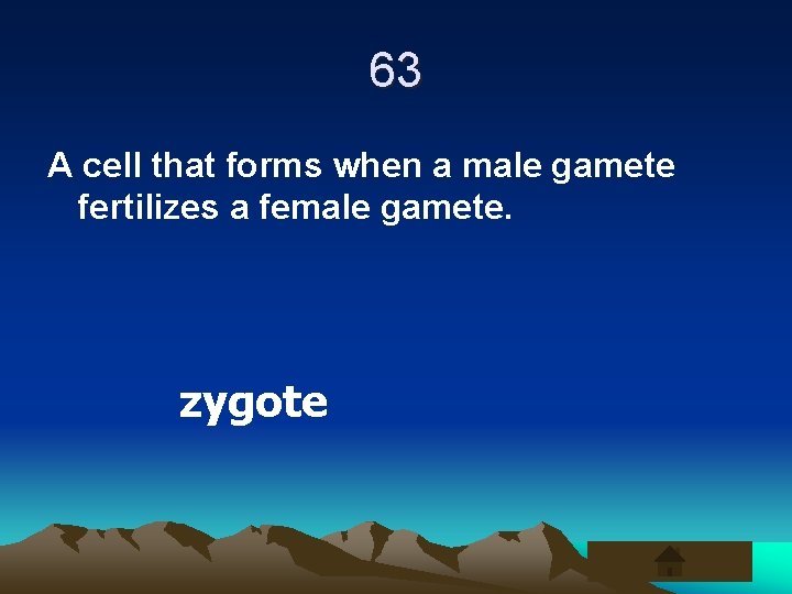 63 A cell that forms when a male gamete fertilizes a female gamete. zygote