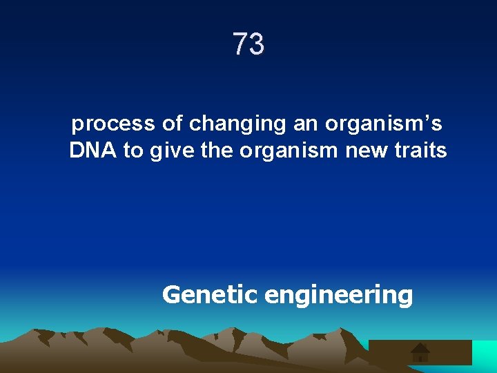 73 process of changing an organism’s DNA to give the organism new traits Genetic