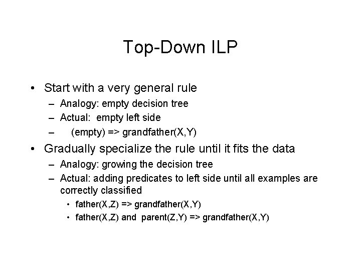 Top-Down ILP • Start with a very general rule – Analogy: empty decision tree