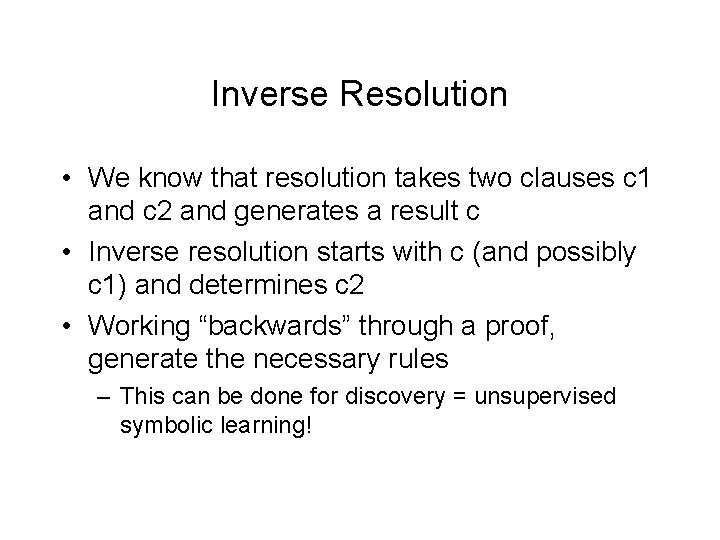 Inverse Resolution • We know that resolution takes two clauses c 1 and c