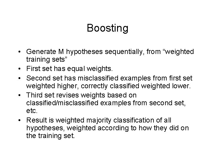 Boosting • Generate M hypotheses sequentially, from “weighted training sets” • First set has