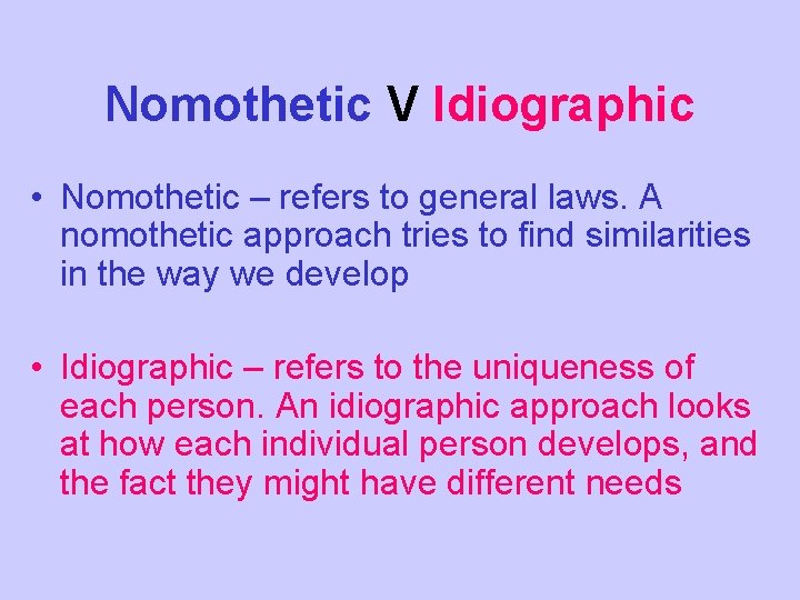Nomothetic V Idiographic • Nomothetic – refers to general laws. A nomothetic approach tries