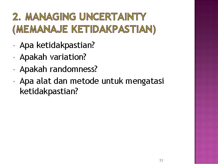 2. MANAGING UNCERTAINTY (MEMANAJE KETIDAKPASTIAN) Apa ketidakpastian? Apakah variation? Apakah randomness? Apa alat dan