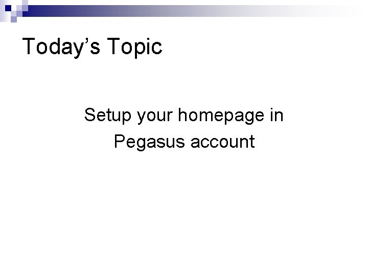 Today’s Topic Setup your homepage in Pegasus account 