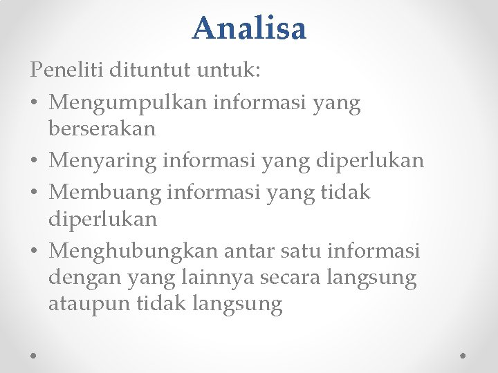 Analisa Peneliti dituntut untuk: • Mengumpulkan informasi yang berserakan • Menyaring informasi yang diperlukan