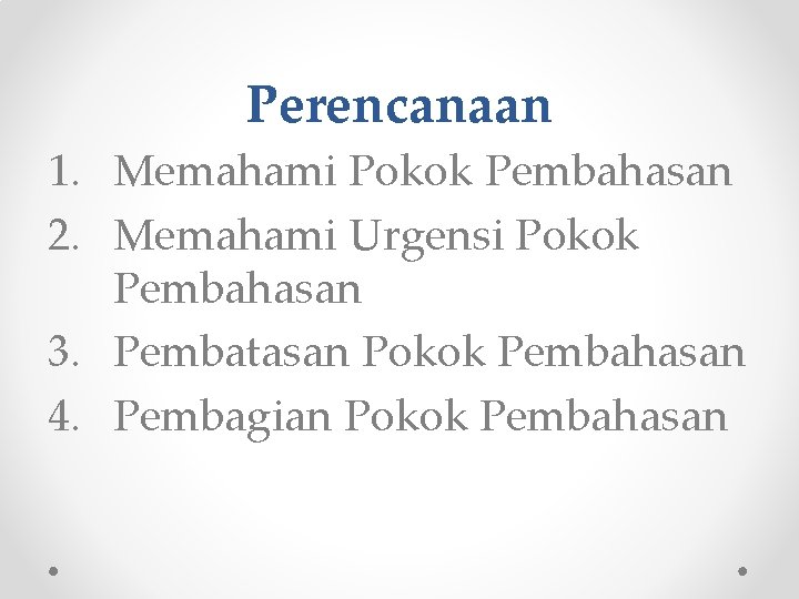 Perencanaan 1. Memahami Pokok Pembahasan 2. Memahami Urgensi Pokok Pembahasan 3. Pembatasan Pokok Pembahasan