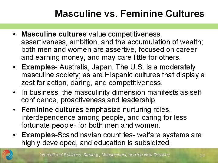 Masculine vs. Feminine Cultures • Masculine cultures value competitiveness, assertiveness, ambition, and the accumulation