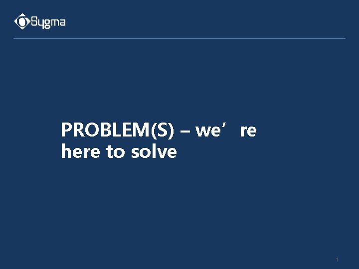 PROBLEM(S) – we’re here to solve 1 