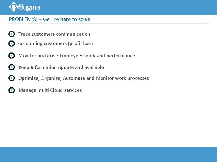 PROBLEM(S) – we’re here to solve Trace customers communication Accounting customers (profit loss) Monitor