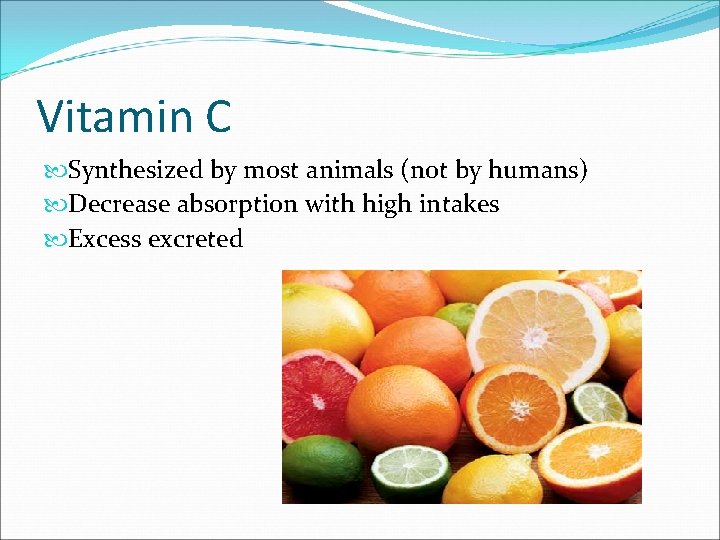 Vitamin C Synthesized by most animals (not by humans) Decrease absorption with high intakes