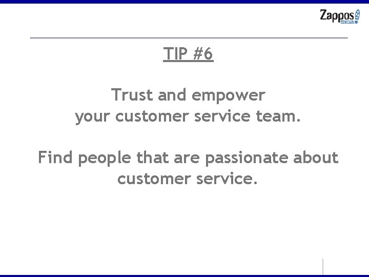 TIP #6 Trust and empower your customer service team. Find people that are passionate