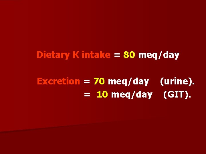 Dietary K intake = 80 meq/day Excretion = 70 meq/day (urine). = 10 meq/day
