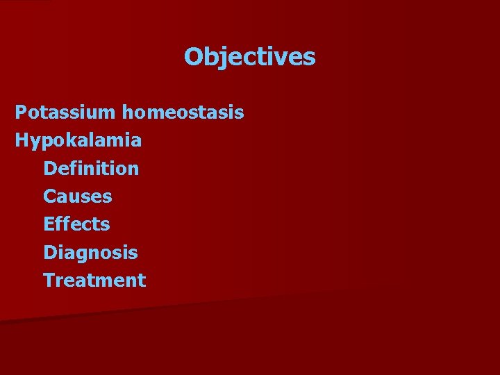 Objectives Potassium homeostasis Hypokalamia Definition Causes Effects Diagnosis Treatment 